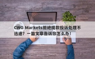 CWG Markets拒绝提款投诉处理不迅速？一篇文章告诉你怎么办！