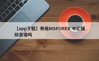 【app下载】券商MSFOREX 中汇国际靠谱吗
