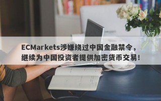 ECMarkets涉嫌绕过中国金融禁令，继续为中国投资者提供加密货币交易！