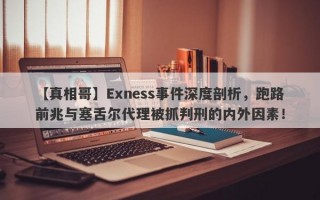 【真相哥】Exness事件深度剖析，跑路前兆与塞舌尔代理被抓判刑的内外因素！