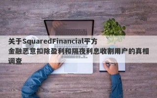 关于SquaredFinancial平方金融恶意扣除盈利和隔夜利息收割用户的真相调查