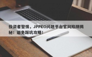 投资者警惕，JPPEO问题平台官网陷阱揭秘！避免踩坑攻略！