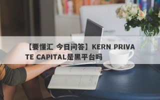 【要懂汇 今日问答】KERN PRIVATE CAPITAL是黑平台吗
