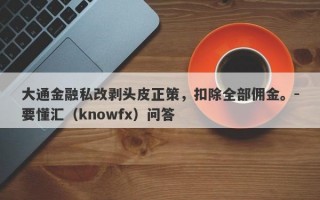 大通金融私改剥头皮正策，扣除全部佣金。-要懂汇（knowfx）问答