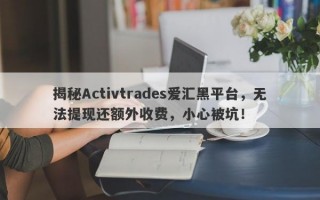 揭秘Activtrades爱汇黑平台，无法提现还额外收费，小心被坑！