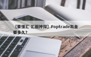 【要懂汇 汇圈神探】Foptrade出金要多久？
