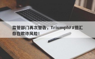 监管部门再次警告，TriumphFX德汇存在欺诈风险！