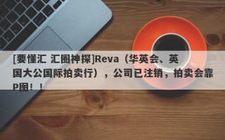 [要懂汇 汇圈神探]Reva（华英会、英国大公国际拍卖行），公司已注销，拍卖会靠P图！！