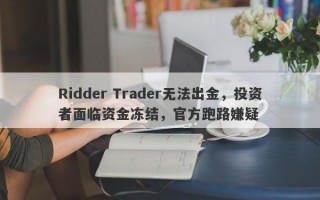 Ridder Trader无法出金，投资者面临资金冻结，官方跑路嫌疑