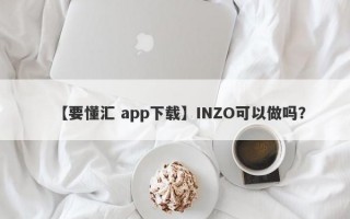 【要懂汇 app下载】INZO可以做吗？
