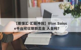 【要懂汇 汇圈神探】Blue Suisse平台可以银联出金 入金吗？
