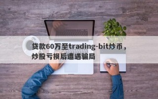 贷款60万至trading-bit炒币，炒股亏损后遭遇骗局