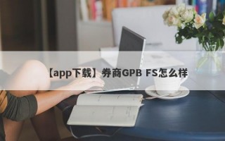 【app下载】券商GPB FS怎么样
