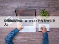 投资骗局警示：A-Trade平台害惨生意人！