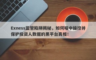 Exness监管陷阱揭秘，如何暗中操控并保护投资人数据的黑平台真相！