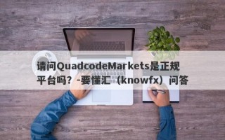 请问QuadcodeMarkets是正规平台吗？-要懂汇（knowfx）问答