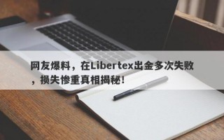 网友爆料，在Libertex出金多次失败，损失惨重真相揭秘！