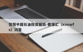 警惕中国石油投资骗局-要懂汇（knowfx）问答