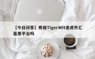 【今日问答】券商TigerWit老虎外汇是黑平台吗
