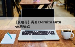 【真相哥】券商Eternity Futures靠谱吗
