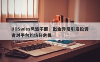 BDSwiss风波不断，出金异常引发投资者对平台的信任危机