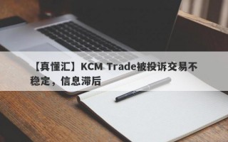 【真懂汇】KCM Trade被投诉交易不稳定，信息滞后
