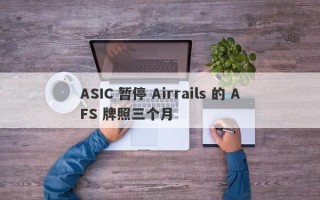 ASIC 暂停 Airrails 的 AFS 牌照三个月