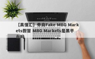 【真懂汇】券商Fake MBG Markets假冒 MBG Markets是黑平台吗
