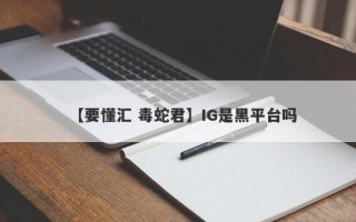 【要懂汇 毒蛇君】IG是黑平台吗
