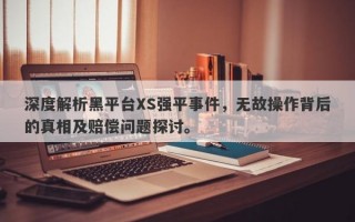 深度解析黑平台XS强平事件，无故操作背后的真相及赔偿问题探讨。