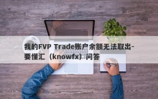 我的FVP Trade账户余额无法取出-要懂汇（knowfx）问答