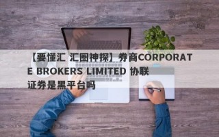 【要懂汇 汇圈神探】券商CORPORATE BROKERS LIMITED 协联证券是黑平台吗
