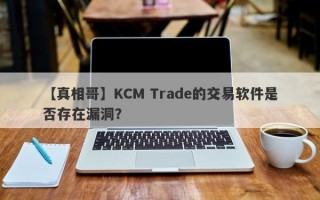 【真相哥】KCM Trade的交易软件是否存在漏洞？