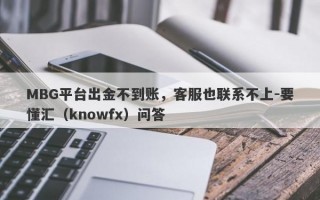 MBG平台出金不到账，客服也联系不上-要懂汇（knowfx）问答