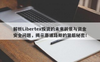 解析Libertex投资的未来前景与资金安全问题，揭示塞浦路斯的背后秘密！