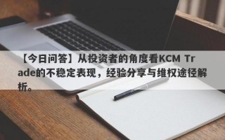 【今日问答】从投资者的角度看KCM Trade的不稳定表现，经验分享与维权途径解析。