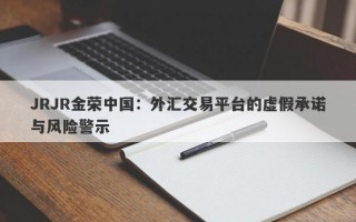 JRJR金荣中国：外汇交易平台的虚假承诺与风险警示