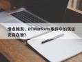 滑点频发，ECMarkets事件中的责任究竟在谁？