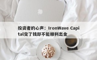 投资者的心声：IronWave Capital交了钱却不能顺利出金