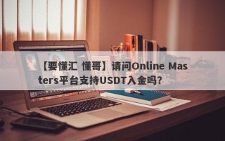 【要懂汇 懂哥】请问Online Masters平台支持USDT入金吗？
