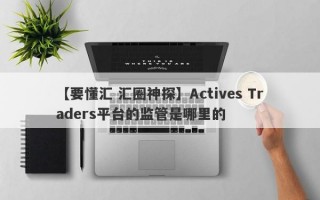 【要懂汇 汇圈神探】Actives Traders平台的监管是哪里的
