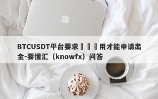 BTCUSDT平台要求繳納費用才能申请出金-要懂汇（knowfx）问答