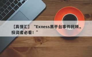 【真懂汇】“Exness黑平台事件回顾，投资者必看！”