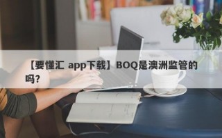 【要懂汇 app下载】BOQ是澳洲监管的吗？
