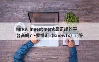 MIRA investment是正规的平台商吗？-要懂汇（knowfx）问答