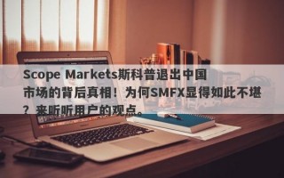 Scope Markets斯科普退出中国市场的背后真相！为何SMFX显得如此不堪？来听听用户的观点。