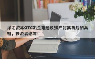 泽汇资本GTC出金难题及账户封禁背后的真相，投资者必看！