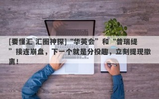 [要懂汇 汇圈神探]“华英会”和“普瑞缇”接连崩盘，下一个就是分投趣，立刻提现撤离！