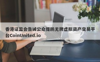 香港证监会告诫公众提防无牌虚拟资产交易平台CoinUnited.io