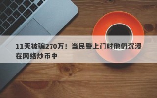 11天被骗270万！当民警上门时他仍沉浸在网络炒币中